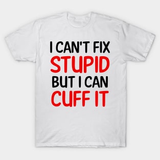 I Can't Fix Stupid But I Can Cuff It T-Shirt